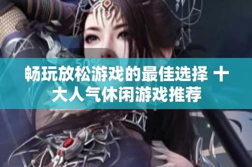 畅玩放松游戏的最佳选择 十大人气休闲游戏推荐