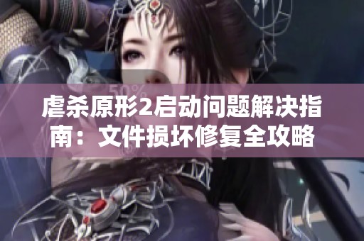 虐杀原形2启动问题解决指南：文件损坏修复全攻略