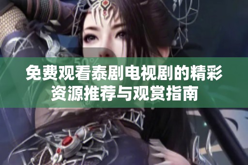 免费观看泰剧电视剧的精彩资源推荐与观赏指南