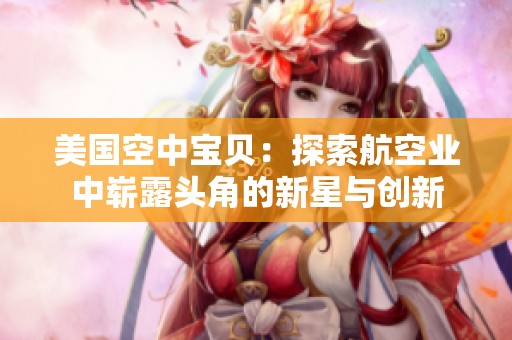 美国空中宝贝：探索航空业中崭露头角的新星与创新