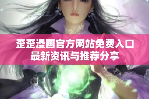 歪歪漫画官方网站免费入口最新资讯与推荐分享