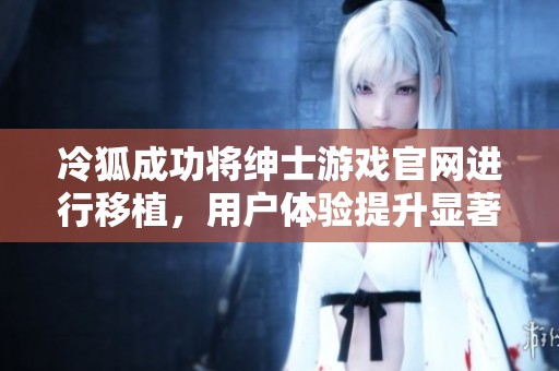 冷狐成功将绅士游戏官网进行移植，用户体验提升显著
