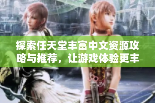 探索任天堂丰富中文资源攻略与推荐，让游戏体验更丰富多彩