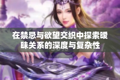 在禁忌与欲望交织中探索暧昧关系的深度与复杂性