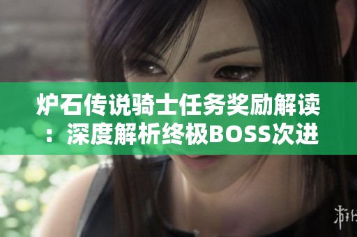 炉石传说骑士任务奖励解读：深度解析终极BOSS次进化挑战技巧