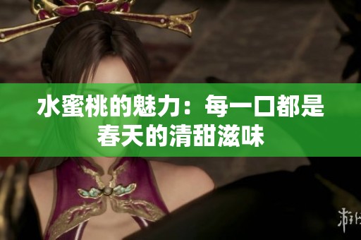 水蜜桃的魅力：每一口都是春天的清甜滋味