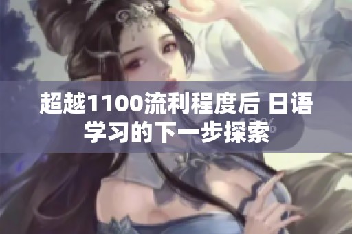 超越1100流利程度后 日语学习的下一步探索