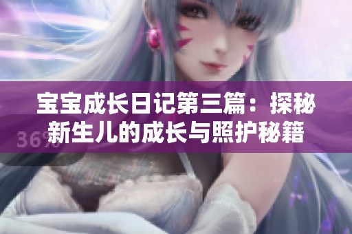 宝宝成长日记第三篇：探秘新生儿的成长与照护秘籍