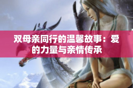双母亲同行的温馨故事：爱的力量与亲情传承