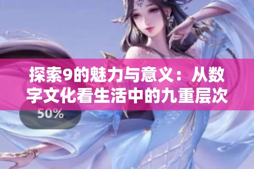 探索9的魅力与意义：从数字文化看生活中的九重层次
