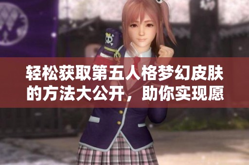 轻松获取第五人格梦幻皮肤的方法大公开，助你实现愿望