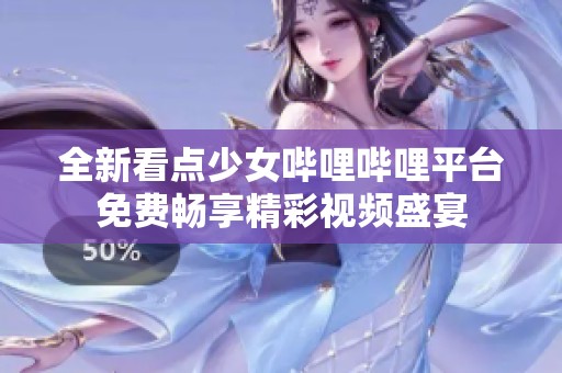 全新看点少女哔哩哔哩平台免费畅享精彩视频盛宴