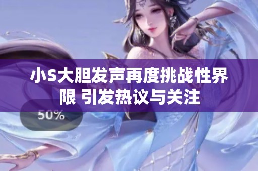 小S大胆发声再度挑战性界限 引发热议与关注
