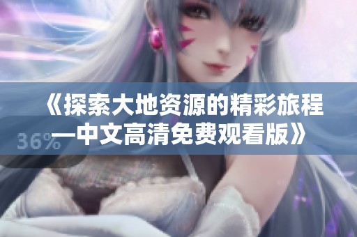 《探索大地资源的精彩旅程—中文高清免费观看版》