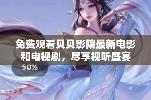 免费观看贝贝影院最新电影和电视剧，尽享视听盛宴
