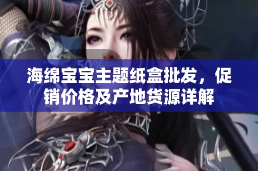 海绵宝宝主题纸盒批发，促销价格及产地货源详解