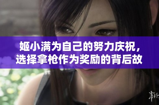 姬小满为自己的努力庆祝，选择拿枪作为奖励的背后故事