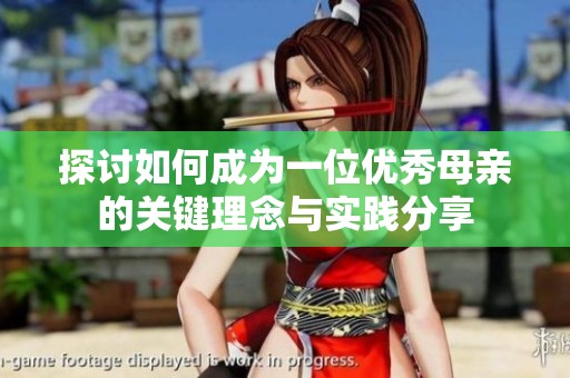 探讨如何成为一位优秀母亲的关键理念与实践分享