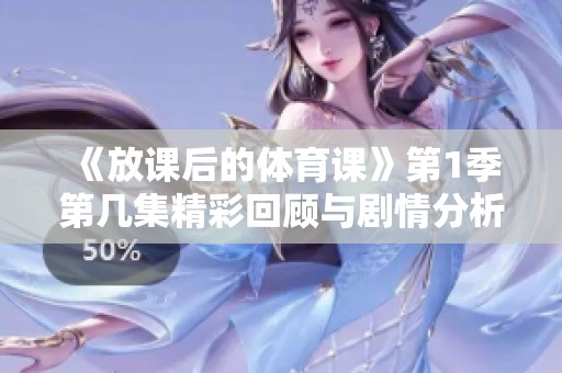 《放课后的体育课》第1季第几集精彩回顾与剧情分析