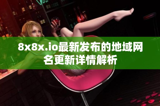 8x8x.io最新发布的地域网名更新详情解析