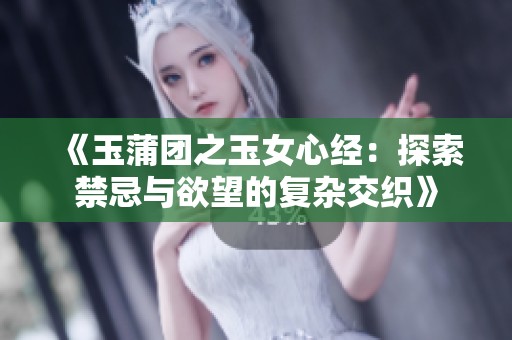 《玉蒲团之玉女心经：探索禁忌与欲望的复杂交织》
