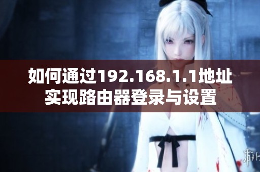 如何通过192.168.1.1地址实现路由器登录与设置