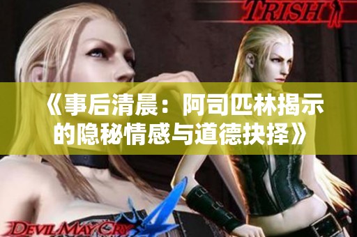 《事后清晨：阿司匹林揭示的隐秘情感与道德抉择》
