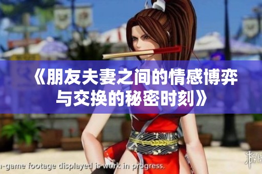 《朋友夫妻之间的情感博弈与交换的秘密时刻》