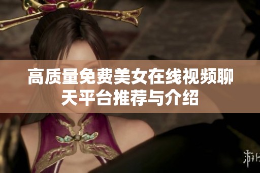 高质量免费美女在线视频聊天平台推荐与介绍
