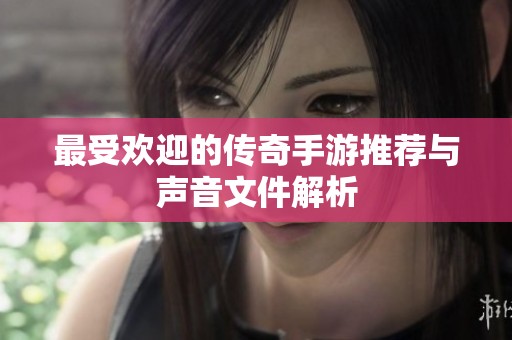 最受欢迎的传奇手游推荐与声音文件解析