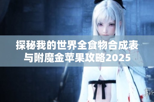 探秘我的世界全食物合成表与附魔金苹果攻略2025