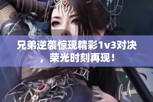 兄弟逆袭惊现精彩1v3对决，荣光时刻再现！
