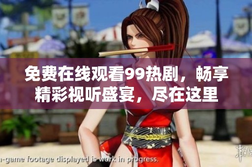 免费在线观看99热剧，畅享精彩视听盛宴，尽在这里