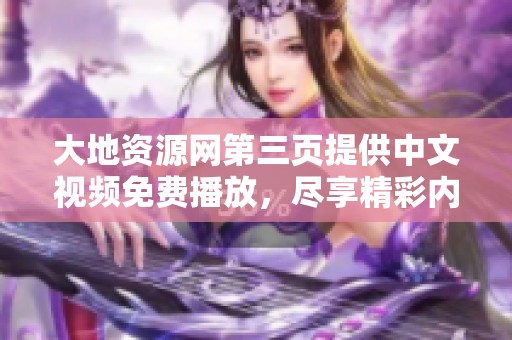 大地资源网第三页提供中文视频免费播放，尽享精彩内容