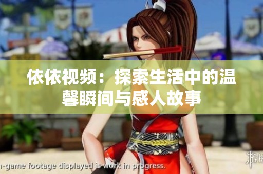 依依视频：探索生活中的温馨瞬间与感人故事