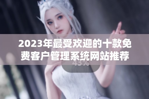 2023年最受欢迎的十款免费客户管理系统网站推荐