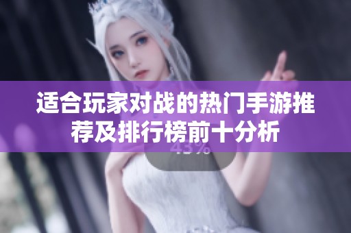 适合玩家对战的热门手游推荐及排行榜前十分析