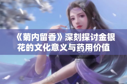 《菊内留香》深刻探讨金银花的文化意义与药用价值