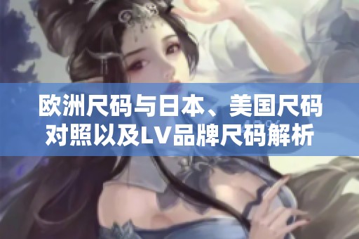 欧洲尺码与日本、美国尺码对照以及LV品牌尺码解析