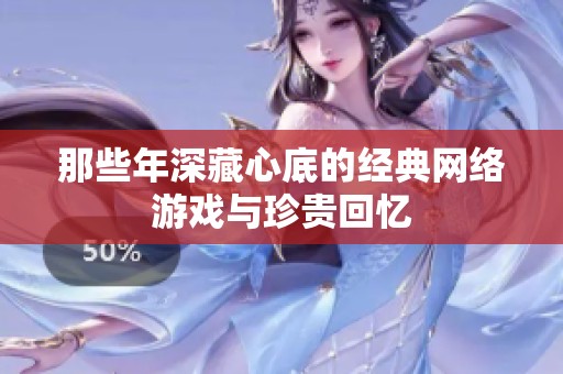 那些年深藏心底的经典网络游戏与珍贵回忆