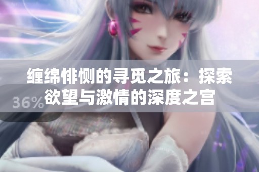 缠绵悱恻的寻觅之旅：探索欲望与激情的深度之宫