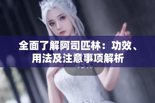 全面了解阿司匹林：功效、用法及注意事项解析