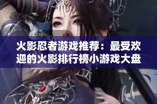火影忍者游戏推荐：最受欢迎的火影排行榜小游戏大盘点