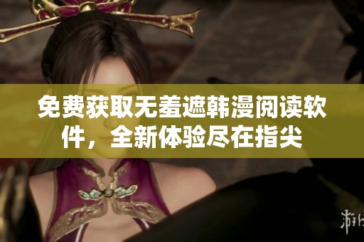 免费获取无羞遮韩漫阅读软件，全新体验尽在指尖