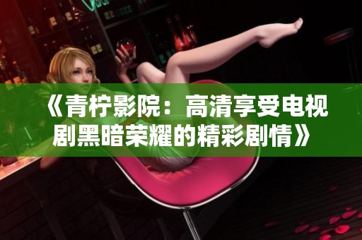 《青柠影院：高清享受电视剧黑暗荣耀的精彩剧情》
