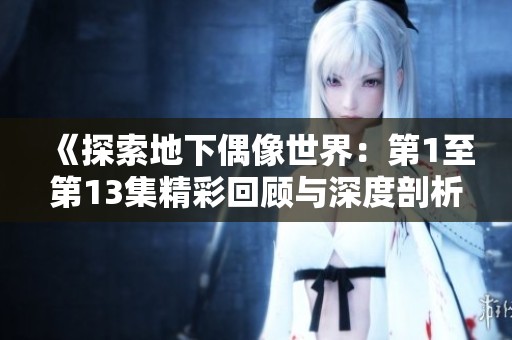 《探索地下偶像世界：第1至第13集精彩回顾与深度剖析》