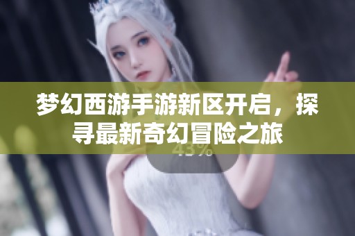 梦幻西游手游新区开启，探寻最新奇幻冒险之旅