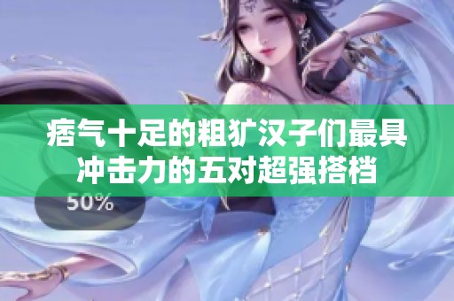 痞气十足的粗犷汉子们最具冲击力的五对超强搭档