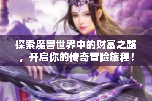探索魔兽世界中的财富之路，开启你的传奇冒险旅程！