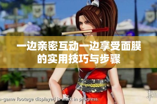 一边亲密互动一边享受面膜的实用技巧与步骤